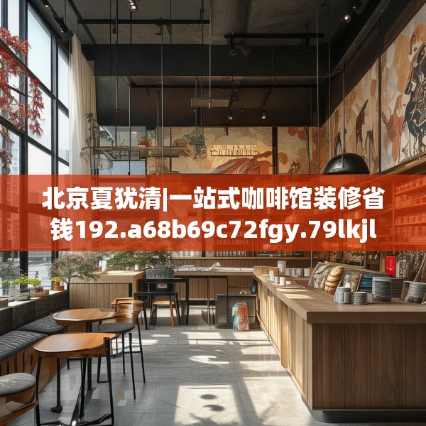 北京夏犹清|一站式咖啡馆装修省钱192.a68b69c72fgy.79lkjl