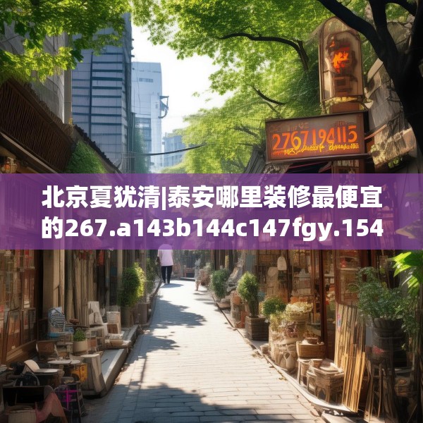 北京夏犹清|泰安哪里装修最便宜的267.a143b144c147fgy.154fhsg