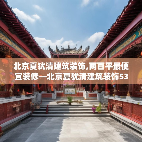 北京夏犹清建筑装饰,两百平最便宜装修—北京夏犹清建筑装饰532.a408b409c412fgy.419sdA