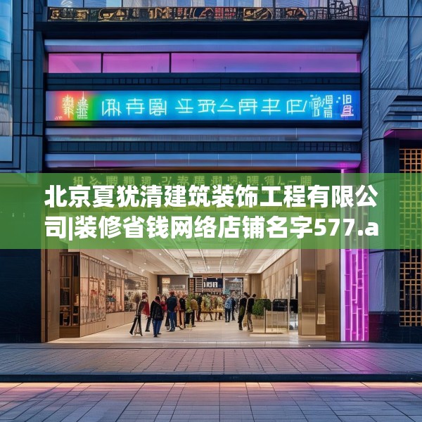 北京夏犹清建筑装饰工程有限公司|装修省钱网络店铺名字577.a453b454c457fgy.464jhhj