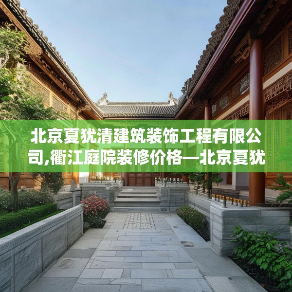 北京夏犹清建筑装饰工程有限公司,衢江庭院装修价格—北京夏犹清建筑装饰工程有限公司374.a250b251c254fgy.261xczxv