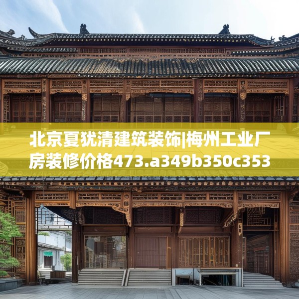 北京夏犹清建筑装饰|梅州工业厂房装修价格473.a349b350c353fgy.360fds