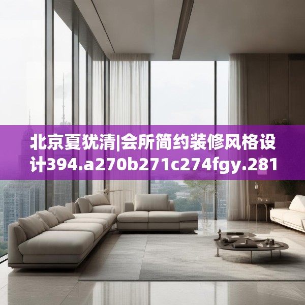 北京夏犹清|会所简约装修风格设计394.a270b271c274fgy.281dewqe