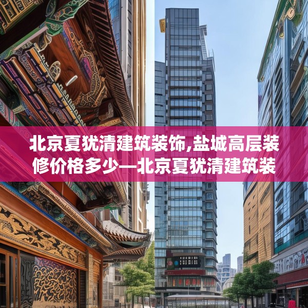 北京夏犹清建筑装饰,盐城高层装修价格多少—北京夏犹清建筑装饰248.a124b125c128fgy.135xczxv
