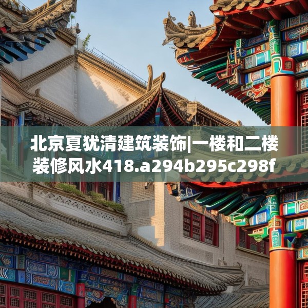 北京夏犹清建筑装饰|一楼和二楼装修风水418.a294b295c298fgy.305htyj