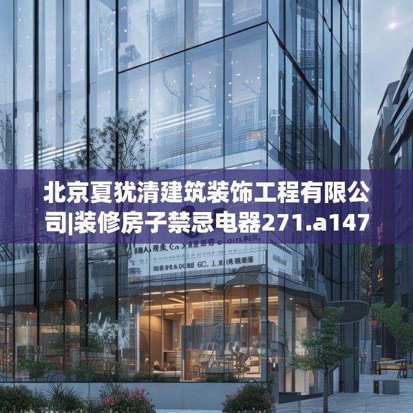 北京夏犹清建筑装饰工程有限公司|装修房子禁忌电器271.a147b148c151fgy.158jhhj