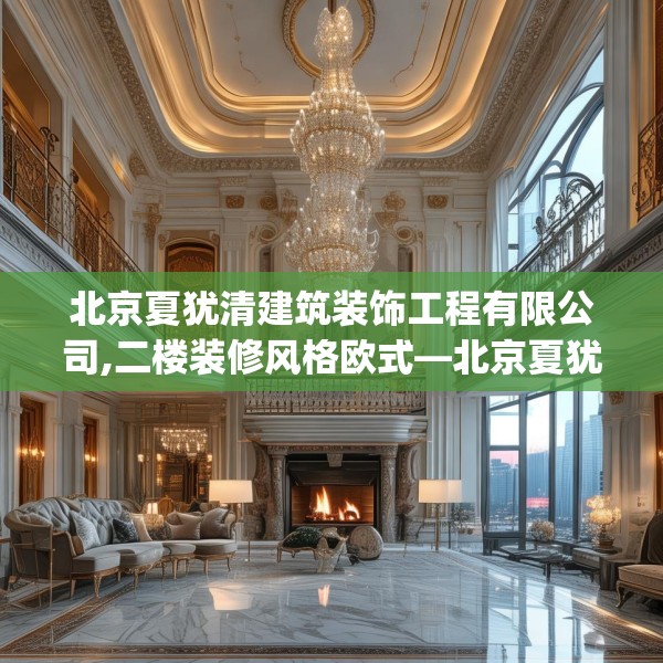 北京夏犹清建筑装饰工程有限公司,二楼装修风格欧式—北京夏犹清建筑装饰工程有限公司559.a435b436c439fgy.446jhhj