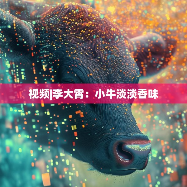 视频|李大霄：小牛淡淡香味