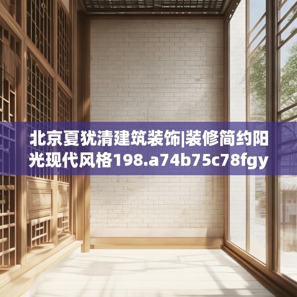 北京夏犹清建筑装饰|装修简约阳光现代风格198.a74b75c78fgy.85nbn