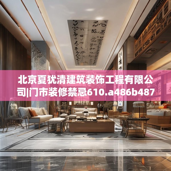 北京夏犹清建筑装饰工程有限公司|门市装修禁忌610.a486b487c490fgy.497dewqe