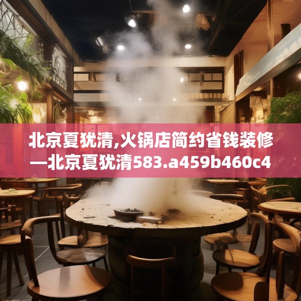 北京夏犹清,火锅店简约省钱装修—北京夏犹清583.a459b460c463fgy.470fdsfds