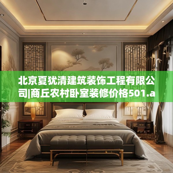 北京夏犹清建筑装饰工程有限公司|商丘农村卧室装修价格501.a377b378c381fgy.388fhsg