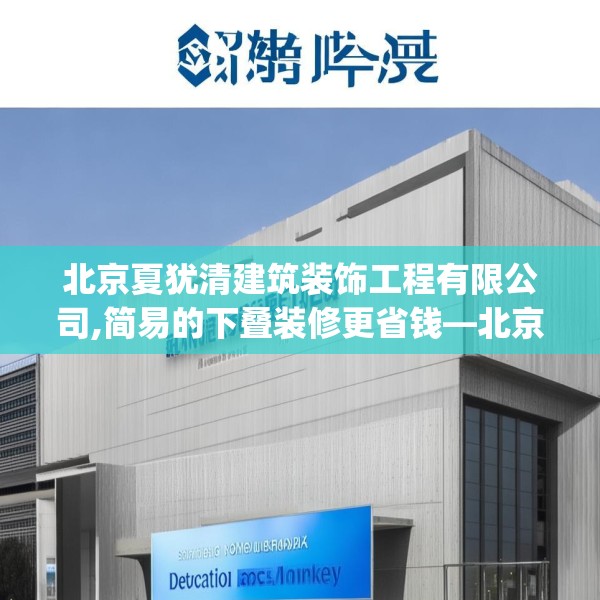 北京夏犹清建筑装饰工程有限公司,简易的下叠装修更省钱—北京夏犹清建筑装饰工程有限公司520.a396b397c400fgy.407dewqe