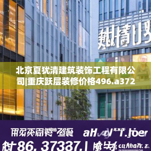 北京夏犹清建筑装饰工程有限公司|重庆跃层装修价格496.a372b373c376fgy.383sdA