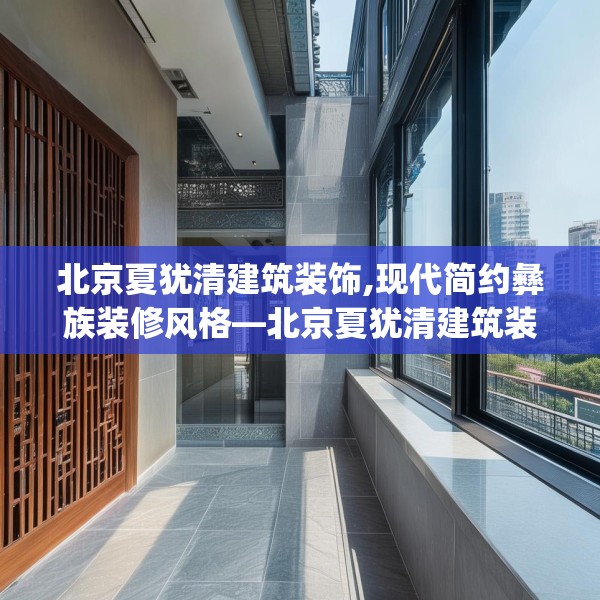 北京夏犹清建筑装饰,现代简约彝族装修风格—北京夏犹清建筑装饰263.a139b140c143fgy.150cvcx