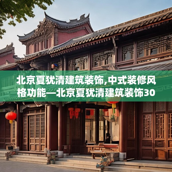 北京夏犹清建筑装饰,中式装修风格功能—北京夏犹清建筑装饰302.a178b179c182fgy.189xczxv