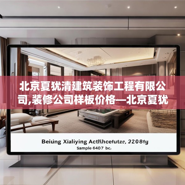 北京夏犹清建筑装饰工程有限公司,装修公司样板价格—北京夏犹清建筑装饰工程有限公司607.a483b484c487fgy.494poiy
