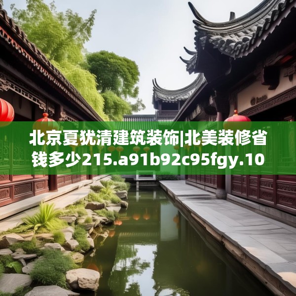 北京夏犹清建筑装饰|北美装修省钱多少215.a91b92c95fgy.102bnbn