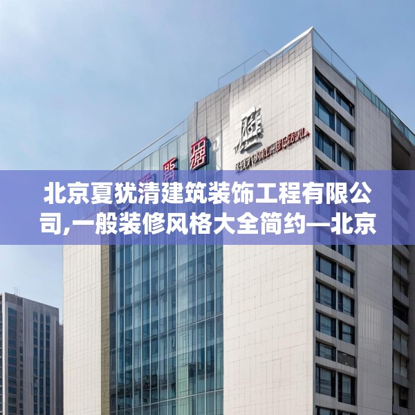 北京夏犹清建筑装饰工程有限公司,一般装修风格大全简约—北京夏犹清建筑装饰工程有限公司558.a434b435c438fgy.445nbn