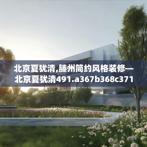 北京夏犹清,滕州简约风格装修—北京夏犹清491.a367b368c371fgy.378fds
