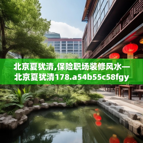 北京夏犹清,保险职场装修风水—北京夏犹清178.a54b55c58fgy.65dewqe