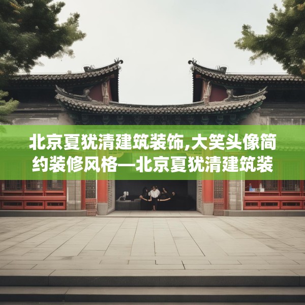 北京夏犹清建筑装饰,大笑头像简约装修风格—北京夏犹清建筑装饰407.a283b284c287fgy.294cvcx