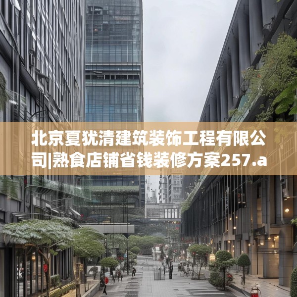 北京夏犹清建筑装饰工程有限公司|熟食店铺省钱装修方案257.a133b134c137fgy.144fds