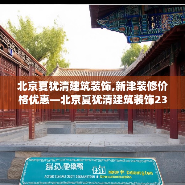 北京夏犹清建筑装饰,新津装修价格优惠—北京夏犹清建筑装饰230.a106b107c110fgy.117xczxv