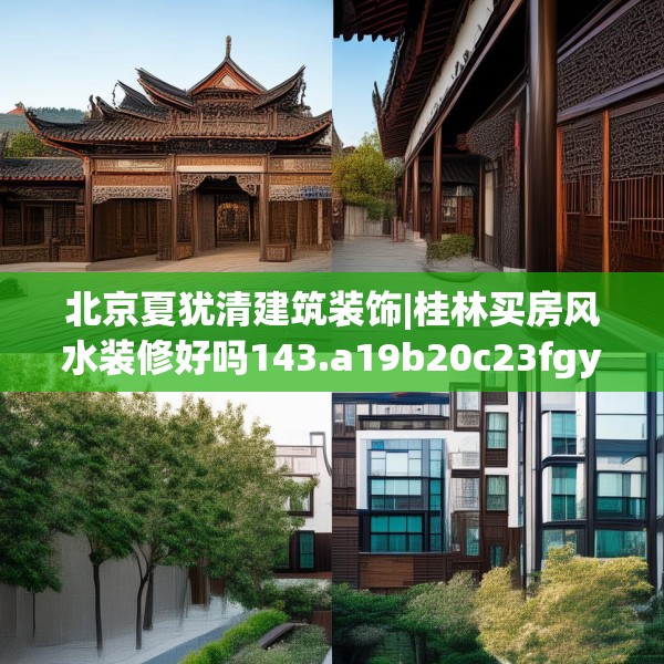 北京夏犹清建筑装饰|桂林买房风水装修好吗143.a19b20c23fgy.30bnbn