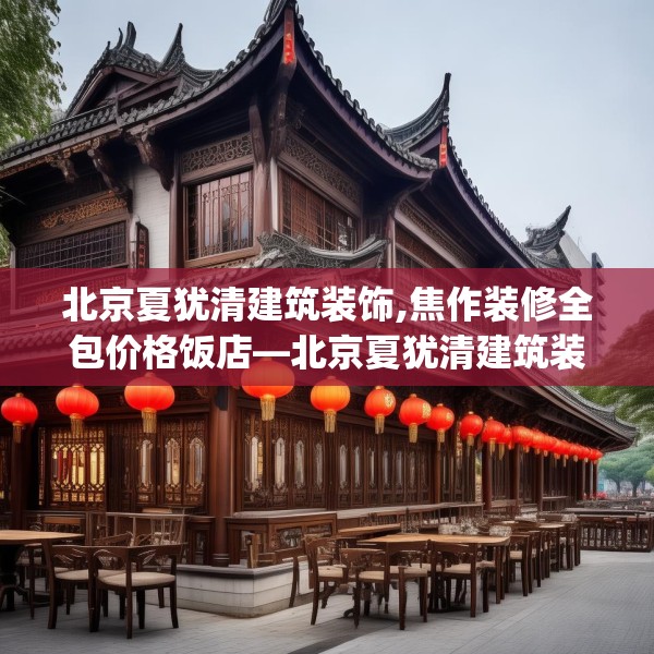 北京夏犹清建筑装饰,焦作装修全包价格饭店—北京夏犹清建筑装饰217.a93b94c97fgy.104jhhj