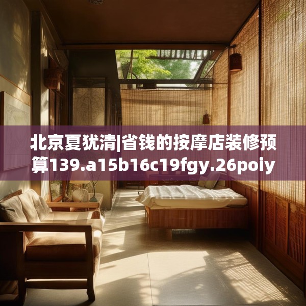 北京夏犹清|省钱的按摩店装修预算139.a15b16c19fgy.26poiy