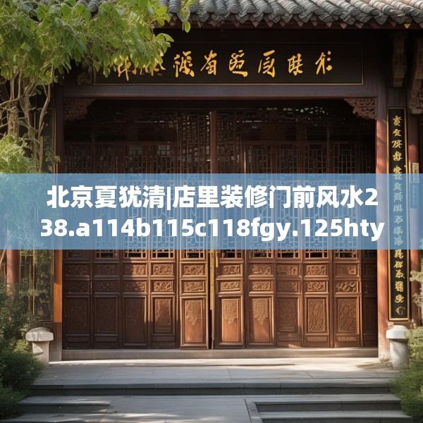 北京夏犹清|店里装修门前风水238.a114b115c118fgy.125htyj
