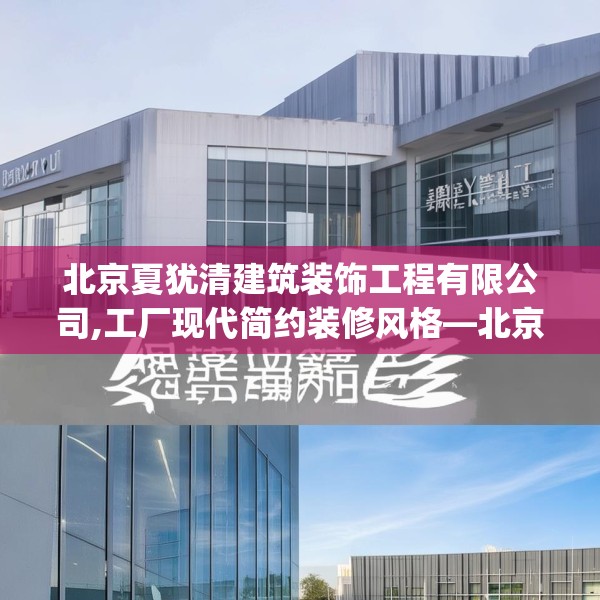 北京夏犹清建筑装饰工程有限公司,工厂现代简约装修风格—北京夏犹清建筑装饰工程有限公司384.a260b261c264fgy.271dsfds