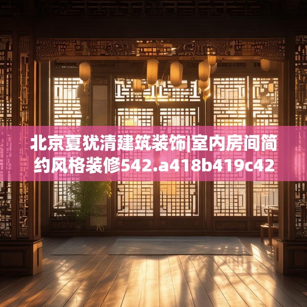 北京夏犹清建筑装饰|室内房间简约风格装修542.a418b419c422fgy.42976661