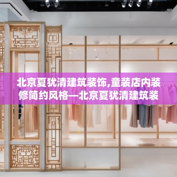 北京夏犹清建筑装饰,童装店内装修简约风格—北京夏犹清建筑装饰457.a333b334c337fgy.344fdsfds