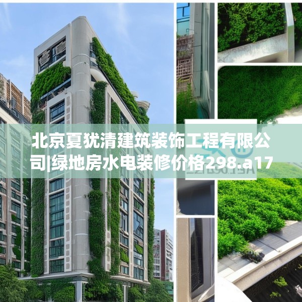北京夏犹清建筑装饰工程有限公司|绿地房水电装修价格298.a174b175c178fgy.185sdA