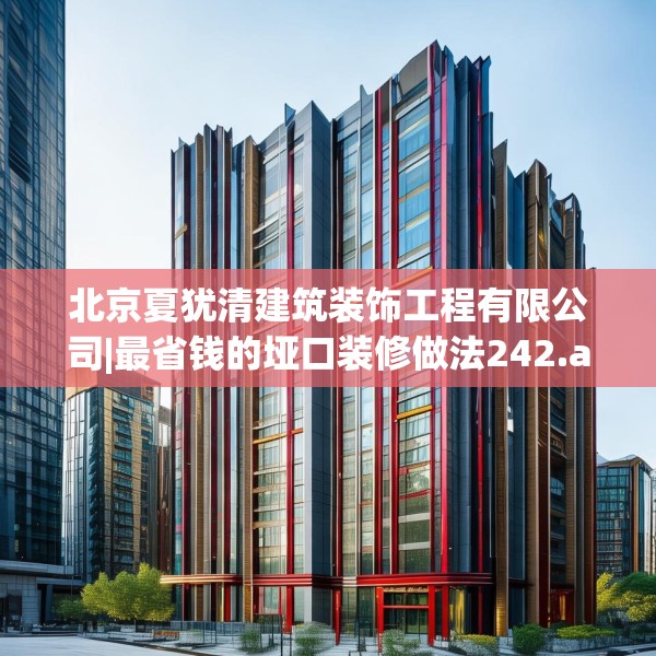 北京夏犹清建筑装饰工程有限公司|最省钱的垭口装修做法242.a118b119c122fgy.129wew
