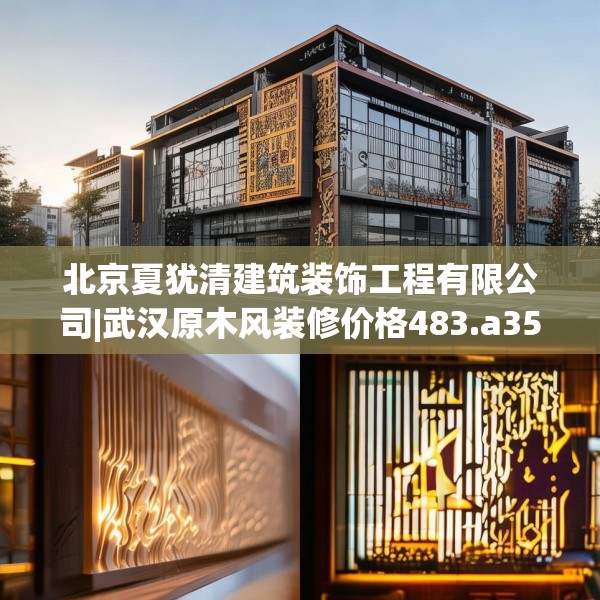 北京夏犹清建筑装饰工程有限公司|武汉原木风装修价格483.a359b360c363fgy.370fhsg