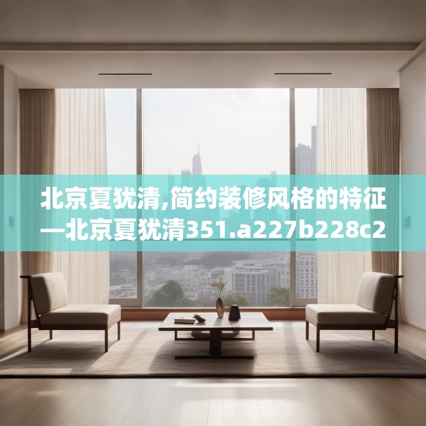 北京夏犹清,简约装修风格的特征—北京夏犹清351.a227b228c231fgy.238fghfd