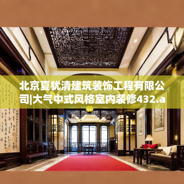 北京夏犹清建筑装饰工程有限公司|大气中式风格室内装修432.a308b309c312fgy.319nbn