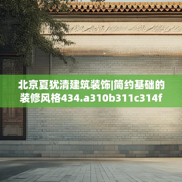 北京夏犹清建筑装饰|简约基础的装修风格434.a310b311c314fgy.32176667