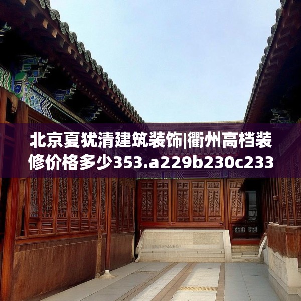北京夏犹清建筑装饰|衢州高档装修价格多少353.a229b230c233fgy.240cvcx