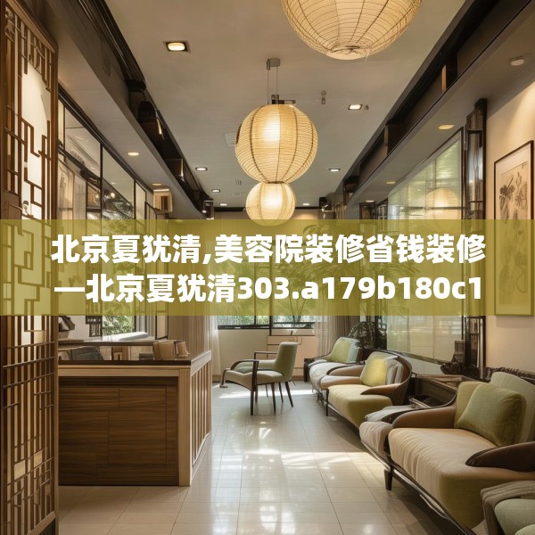 北京夏犹清,美容院装修省钱装修—北京夏犹清303.a179b180c183fgy.190fhsg