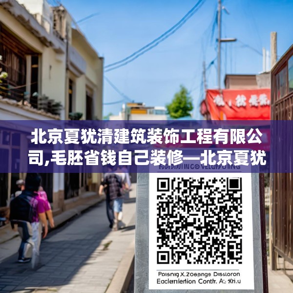 北京夏犹清建筑装饰工程有限公司,毛胚省钱自己装修—北京夏犹清建筑装饰工程有限公司156.a32b33c36fgy.43lkjl