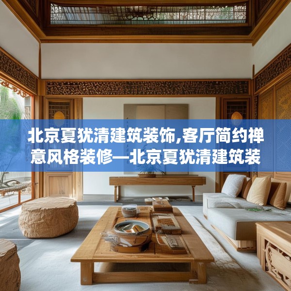 北京夏犹清建筑装饰,客厅简约禅意风格装修—北京夏犹清建筑装饰238.a114b115c118fgy.125htyj