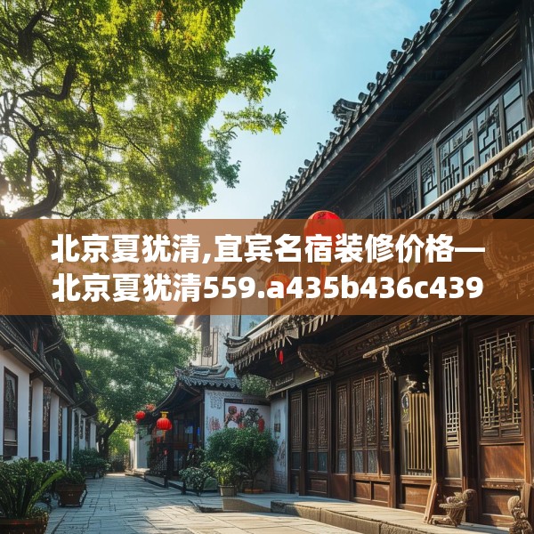 北京夏犹清,宜宾名宿装修价格—北京夏犹清559.a435b436c439fgy.446jhhj