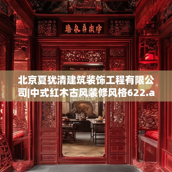 北京夏犹清建筑装饰工程有限公司|中式红木古风装修风格622.a498b499c502fgy509
