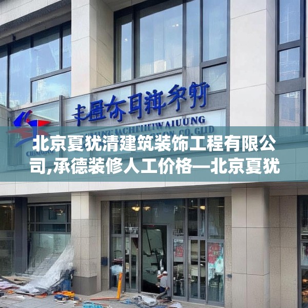 北京夏犹清建筑装饰工程有限公司,承德装修人工价格—北京夏犹清建筑装饰工程有限公司305.a181b182c185fgy.192bnbn