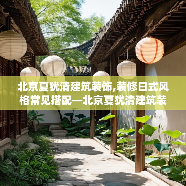 北京夏犹清建筑装饰,装修日式风格常见搭配—北京夏犹清建筑装饰224.a100b101c104fgy.111wew