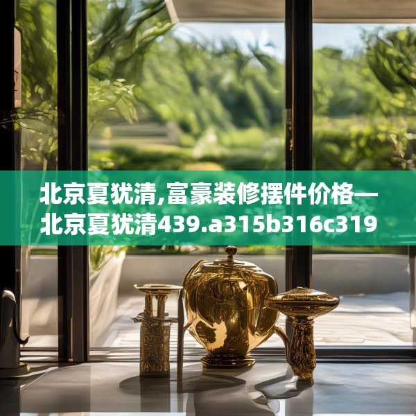 北京夏犹清,富豪装修摆件价格—北京夏犹清439.a315b316c319fgy.326fdsfds